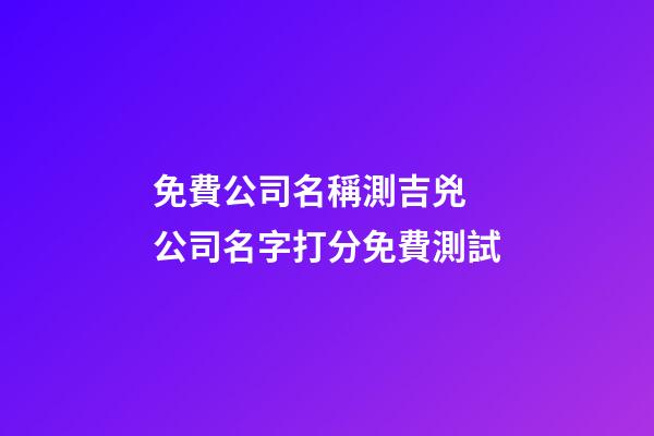 免費公司名稱測吉兇 公司名字打分免費測試-第1張-公司起名-玄機派